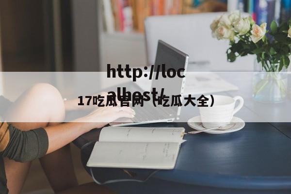 17吃瓜官网（吃瓜大全）