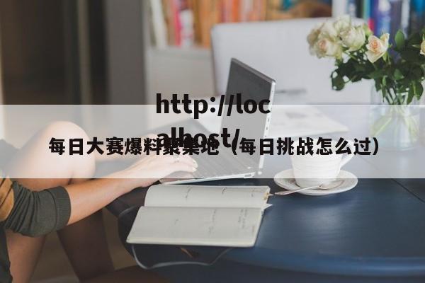 每日大赛爆料聚集地（每日挑战怎么过）