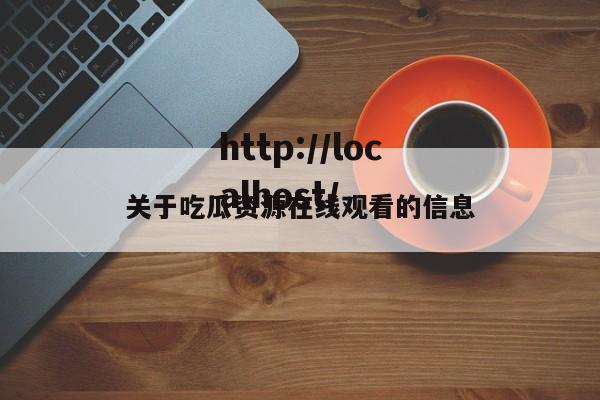 关于吃瓜资源在线观看的信息