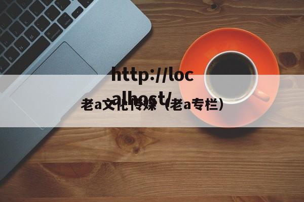老a文化传媒（老a专栏）