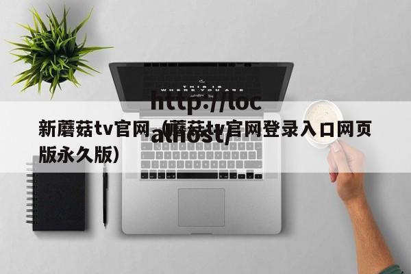 新蘑菇tv官网（蘑菇tv官网登录入口网页版永久版）